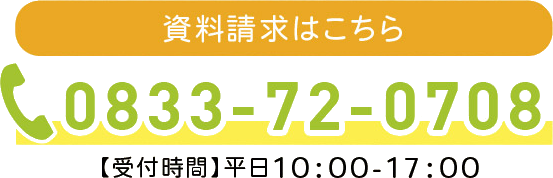 まずは、お気軽にご相談ください 0833-72-0708 受付時間　平日10:00～17:00 資料請求はこちら